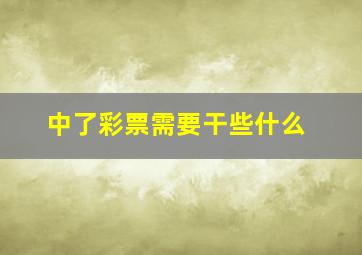 中了彩票需要干些什么