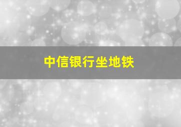 中信银行坐地铁