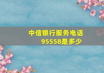 中信银行服务电话95558是多少