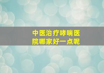 中医治疗哮喘医院哪家好一点呢