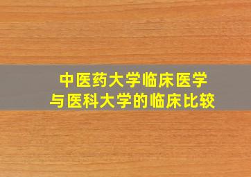 中医药大学临床医学与医科大学的临床比较