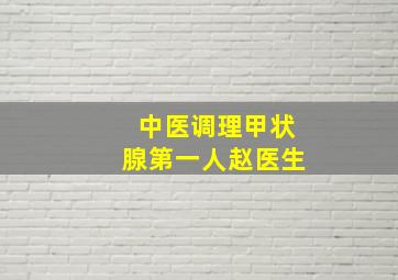 中医调理甲状腺第一人赵医生