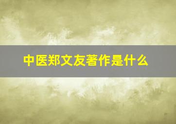 中医郑文友著作是什么