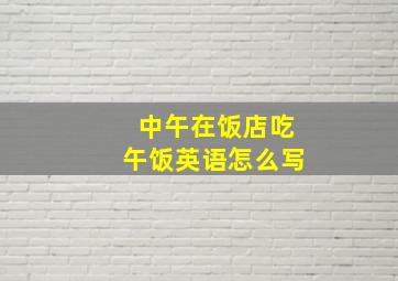 中午在饭店吃午饭英语怎么写