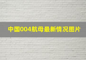 中国004航母最新情况图片