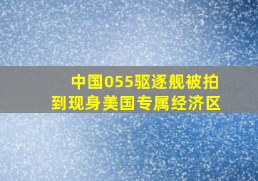 中国055驱逐舰被拍到现身美国专属经济区