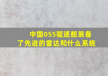 中国055驱逐舰装备了先进的雷达和什么系统