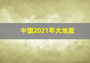 中国2021年大地震