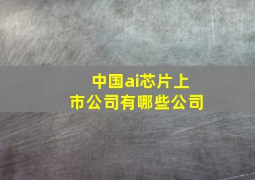 中国ai芯片上市公司有哪些公司