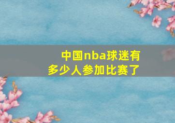 中国nba球迷有多少人参加比赛了