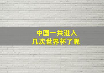 中国一共进入几次世界杯了呢