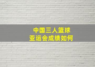 中国三人篮球亚运会成绩如何