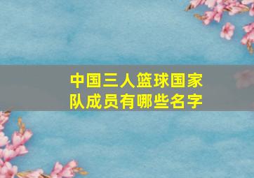 中国三人篮球国家队成员有哪些名字