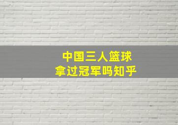 中国三人篮球拿过冠军吗知乎