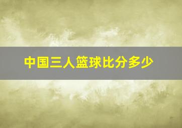 中国三人篮球比分多少