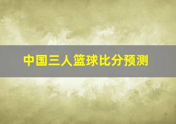 中国三人篮球比分预测