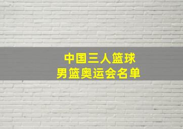 中国三人篮球男篮奥运会名单