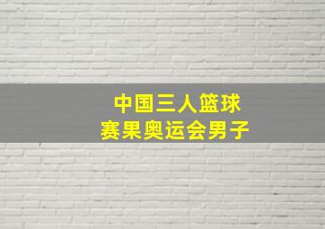 中国三人篮球赛果奥运会男子