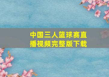 中国三人篮球赛直播视频完整版下载