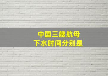 中国三艘航母下水时间分别是