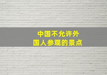 中国不允许外国人参观的景点