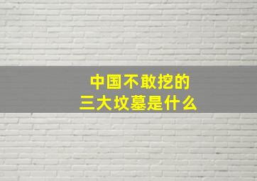 中国不敢挖的三大坟墓是什么