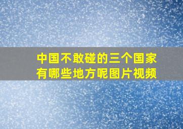 中国不敢碰的三个国家有哪些地方呢图片视频