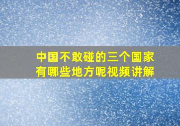 中国不敢碰的三个国家有哪些地方呢视频讲解