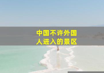 中国不许外国人进入的景区