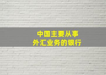 中国主要从事外汇业务的银行