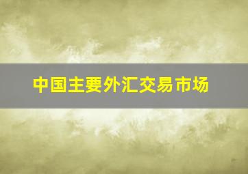 中国主要外汇交易市场