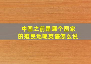 中国之前是哪个国家的殖民地呢英语怎么说