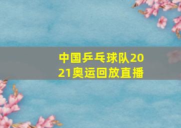 中国乒乓球队2021奥运回放直播