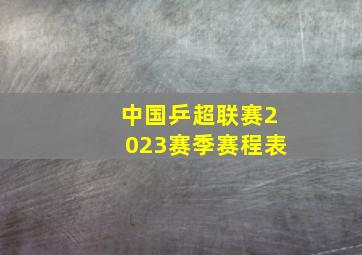 中国乒超联赛2023赛季赛程表