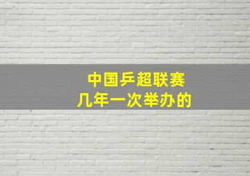 中国乒超联赛几年一次举办的