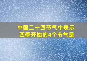 中国二十四节气中表示四季开始的4个节气是