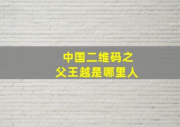 中国二维码之父王越是哪里人