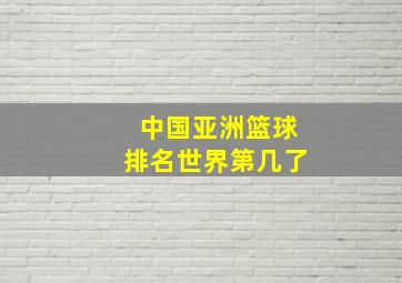 中国亚洲篮球排名世界第几了