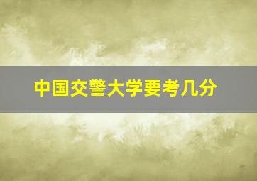 中国交警大学要考几分