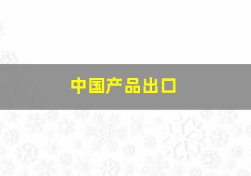 中国产品出口