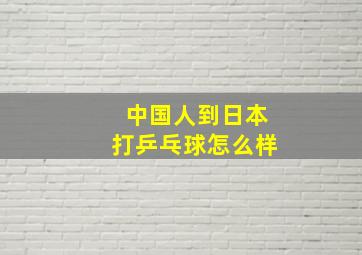 中国人到日本打乒乓球怎么样