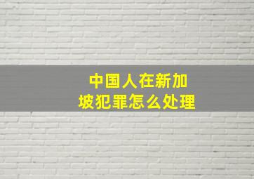 中国人在新加坡犯罪怎么处理