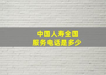 中国人寿全国服务电话是多少