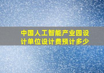 中国人工智能产业园设计单位设计费预计多少