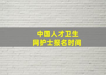 中国人才卫生网护士报名时间