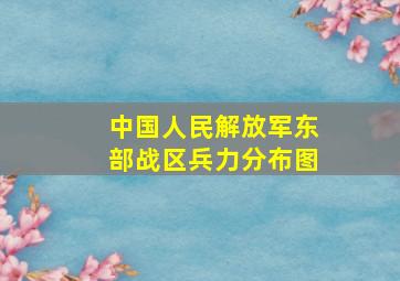 中国人民解放军东部战区兵力分布图