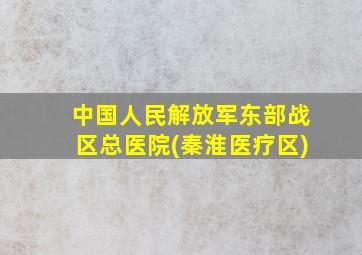 中国人民解放军东部战区总医院(秦淮医疗区)