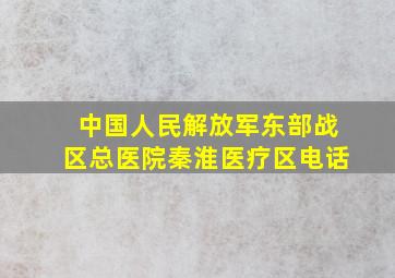 中国人民解放军东部战区总医院秦淮医疗区电话