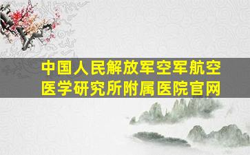 中国人民解放军空军航空医学研究所附属医院官网