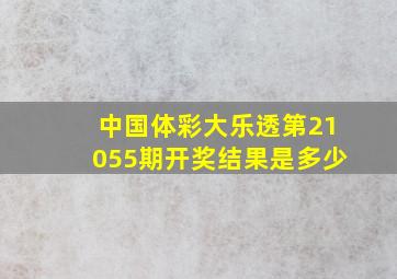 中国体彩大乐透第21055期开奖结果是多少